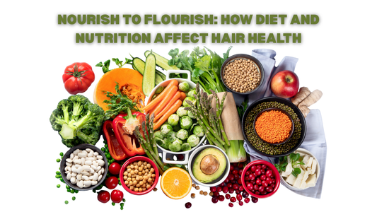 Nourish to Flourish: How Diet and Nutrition Affect Hair Health