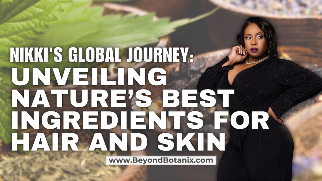 Nikki's Global Journey: Unveiling Nature’s Best Ingredients for Hair and Skin